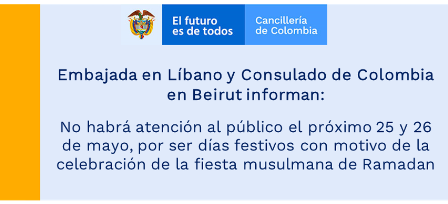 Embajada en Líbano y Consulado de Colombia en Beirut informan: no habrá atención al público el próximo 25 y 26 de mayo, por ser días festivos con motivo de la celebración de la fiesta musulmana de Ramadan